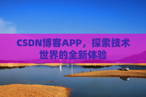 CSDN博客APP，探索技术世界的全新体验